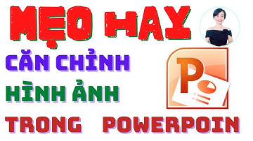 Mẹo hay căn chỉnh hình ảnh trong Powerpoint | Nguyễn Huệ