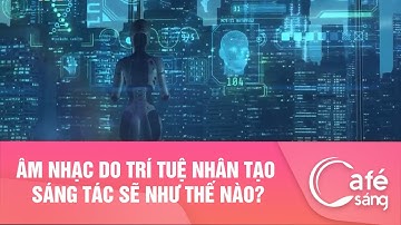 ÂM NHẠC DO TRÍ TUỆ NHÂN TẠO SÁNG TÁC SẼ NHƯ THẾ NÀO?