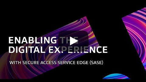 Enabling the Digital Experience With Secure Access Service Edge (SASE)