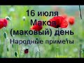 16 июля-Маков(маковый)день.Несчастливый день.Что принято делать.Народные приметы