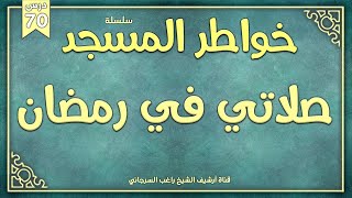 درس 70 | صلاتي في رمضان | سلسلة خواطر المسجد | راغب السرجاني