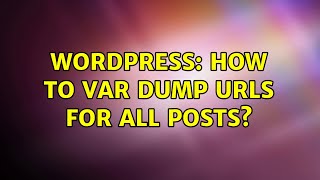 Wordpress: How to var dump urls for all posts? (2 Solutions!!)