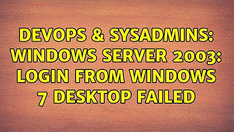 DevOps & SysAdmins: Windows Server 2003: Login from Windows 7 desktop failed
