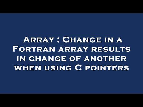 Array : Change in a Fortran array results in change of another when using C pointers