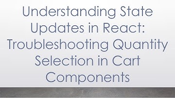 Understanding State Updates in React: Troubleshooting Quantity Selection in Cart Components