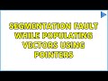 Segmentation fault while populating vectors using pointers (3 Solutions!!)