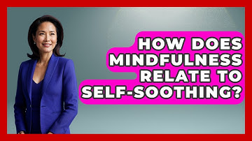 How Does Mindfulness Relate To Self-Soothing? - PTSD Support Channel