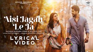 Aisi Jagah Le Ja (Official Lyrical Video) | Akshara Singh | Suyyash Rai | Mandeep Pangal