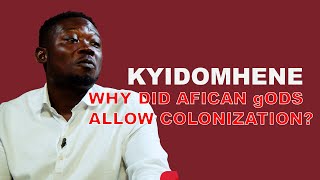KYEDOMHENE _  WHY DID THE gODS OF AFRICA ALLOW COLONIZATION