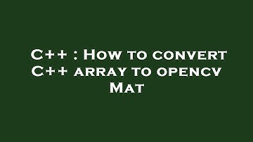 C++ : How to convert C++ array to opencv Mat