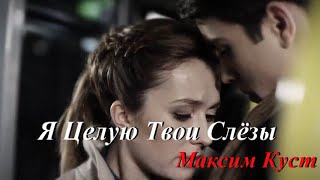 Я целую твои слёзы..Максим Куст.