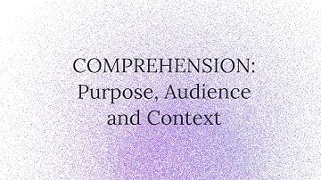 Comprehension: Purpose, Audience and Context
