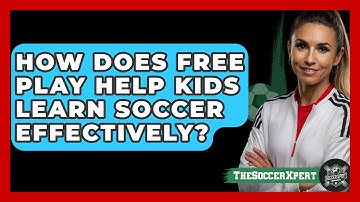How Does Free Play Help Kids Learn Soccer Effectively? - The Soccer Xpert
