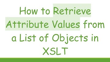 How to Retrieve Attribute Values from a List of Objects in XSLT
