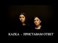 KAZKA  -  ПРИСТАВАМ ОТВЕТ