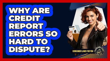 Why Are Credit Report Errors So Hard To Dispute? - Consumer Laws For You