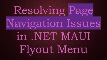 Resolving Page Navigation Issues in .NET MAUI Flyout Menu