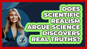 Does Scientific Realism Argue Science Discovers Real Truths? - Philosophy Beyond
