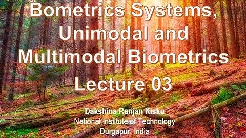 Lecture 3: Biometrics Systems, Unimodal and Multimodal Biometrics
