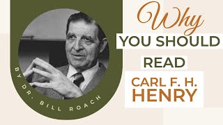 Why You Should Read Carl F. H. Henry | Dr. Bill Roach