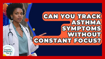 Can You Track Asthma Symptoms Without Constant Focus? - Everyday Asthma Tips