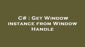 C# : Get Window instance from Window Handle