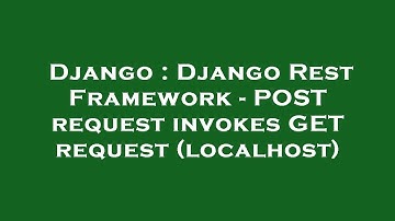 Django : Django Rest Framework - POST request invokes GET request (localhost)
