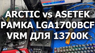 Еще раз про рамки для 1700, Arctic VS Asetek и что там по VRM для 13700K и 13900K.