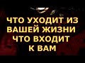 ЧТО УХОДИТ ИЗ ВАШЕЙ ЖИЗНИ И ЧТО НОВОЕ ИДЕТ К ВАМ