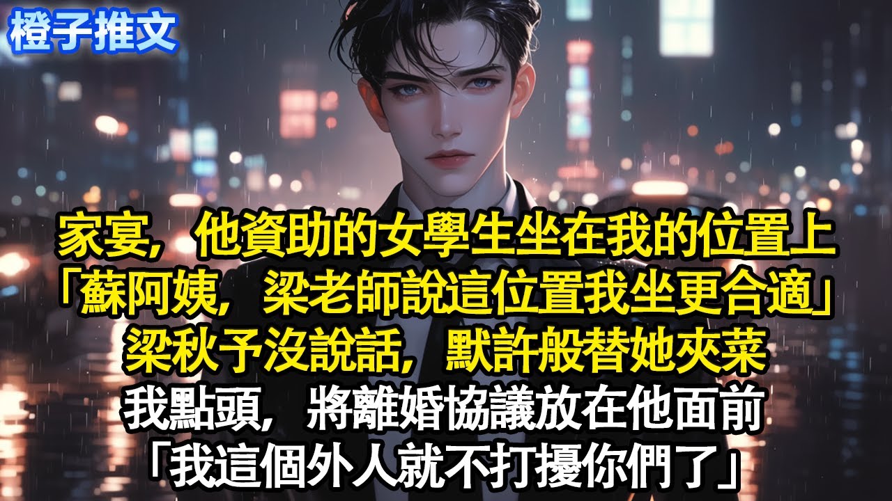 家宴，他資助的女學生坐在我的位置上「蘇阿姨，梁老師說這位置我坐更合適」梁秋予沒說話，默許般替她夾菜。我點頭，將離婚協議放在他面前「我這個外人就不打擾你們了」#追妻火葬場 #情感