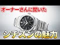 オーナーさんに聞く【シチズン citizen の魅力】便利な電波ソーラー！嫌味なく、ファッショナブルなデザインも良い！