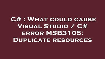 C# : What could cause Visual Studio / C# error MSB3105: Duplicate resources