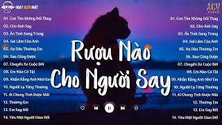 Rượu Nào Dành Cho Người Say... Con Tim Không Đổi Thay, Ân Tình Sang Trang | Nhạc Trẻ Nhẹ Nhàng 2023