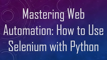 Mastering Web Automation: How to Use Selenium with Python