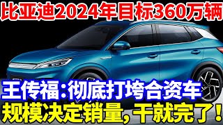 比亚迪2024年目标360万辆！王传福：彻底打垮合资车！规模决定销量，干就完了！【中华振兴】