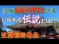 【笠間稲荷神社】【茨城】茨城最強稲荷神社「笠間稲荷神社」に伝わる伝説とは!?