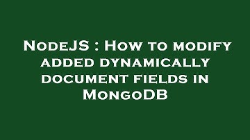 NodeJS : How to modify added dynamically document fields in MongoDB