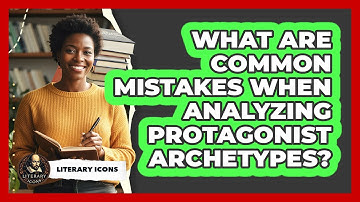 What Are Common Mistakes When Analyzing Protagonist Archetypes? - Literary Icons