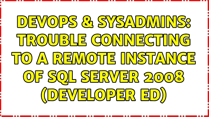 DevOps & SysAdmins: Trouble connecting to a remote instance of SQL Server 2008 (Developer Ed)
