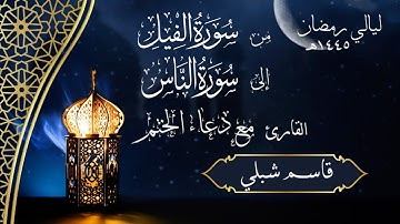 من سورة الفيل إلى سورة الناس مع دعاء الختم | الشيخ قاسم شبلي | رمضان ١٤٤٥هـ