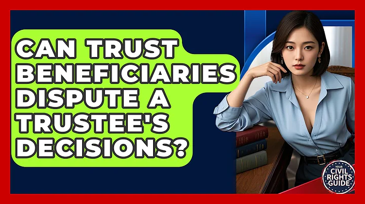 Can Trust Beneficiaries Dispute A Trustee's Decisions? - Your Civil Rights Guide