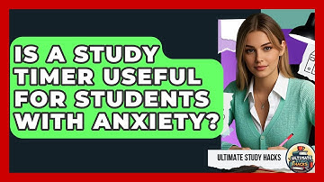 Is A Study Timer Useful For Students With Anxiety? - Ultimate Study Hacks