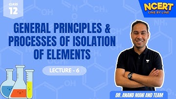 General Principles & Processes of Isolation of Elements | NCERT Line by Line | Dr. Anand Mani & Team