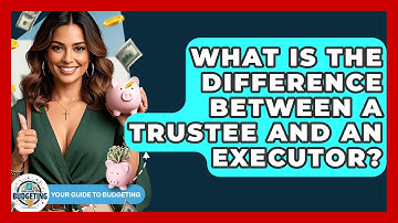 What Is The Difference Between A Trustee And An Executor? - Your Guide to Budgeting
