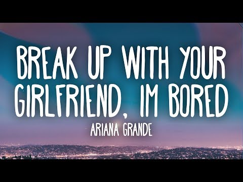 Ariana Grande - Break Up With Your Girlfriend, I'm Bored