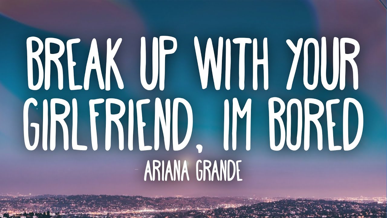 Ariana Grande Break Up With Your Girlfriend Im Bored Lyrics