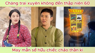 Chàng trai xuyên không đến thập niên 60, may mắn sở hữu chiếc chảo thần kì | Phim hay.