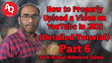 How to Properly Upload a Video on YouTube in 2021| Part 6 | Detailed Tutorial | With Arshad Qidwai