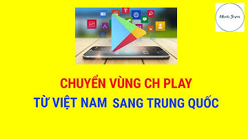 Chuyển Vùng Cửa Hàng Google Play (CH Play) Từ Việt Nam Sang Trung Quốc | Mạnh Seven