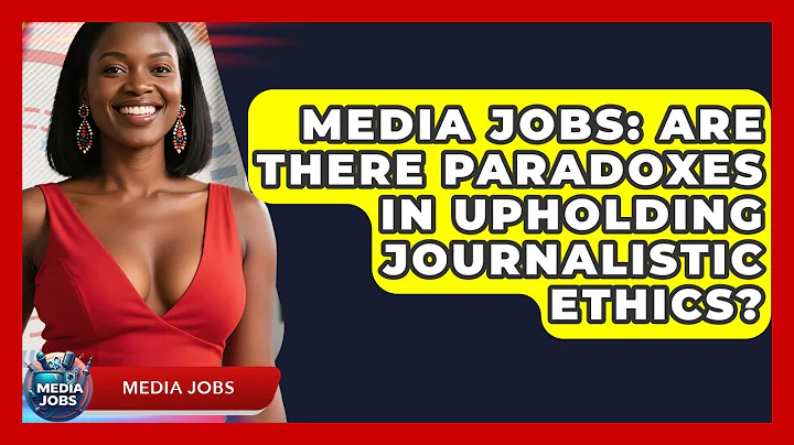 Media Jobs: Are There Paradoxes In Upholding Journalistic Ethics? - Media Jobs